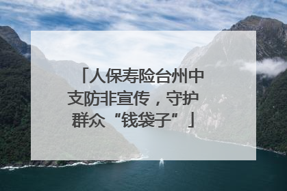 人保寿险台州中支防非宣传，守护群众“钱袋子”