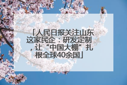 人民日报关注山东这家民企：研发定制，让“中国大棚”扎根全球40余国