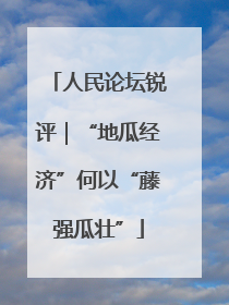 人民论坛锐评｜“地瓜经济”何以“藤强瓜壮”