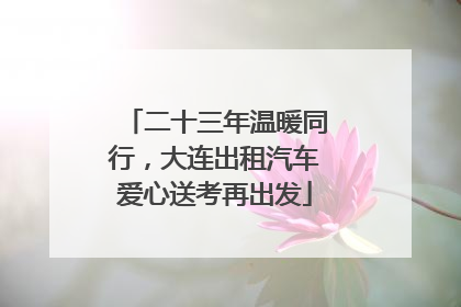 二十三年温暖同行，大连出租汽车爱心送考再出发