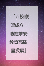 五校联盟成立！助推雄安教育高质量发展