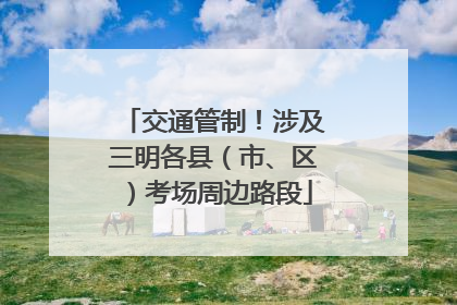 交通管制！涉及三明各县（市、区）考场周边路段