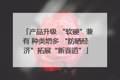 产品升级 “软硬”兼有 种类增多 “防晒经济”拓展“新赛道”