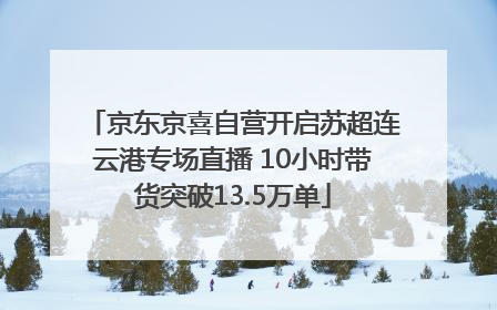 京东京喜自营开启苏超连云港专场直播 10小时带货突破13.5万单