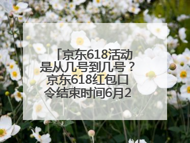 京东618活动是从几号到几号？京东618红包口令结束时间6月20日，618什么时候买最便宜