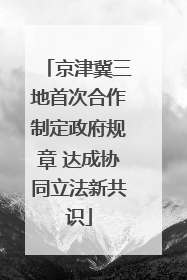 京津冀三地首次合作制定政府规章 达成协同立法新共识