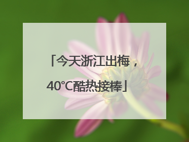 今天浙江出梅，40℃酷热接棒