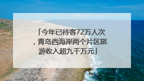 今年已待客72万人次，青岛西海岸两个片区旅游收入超九千万元