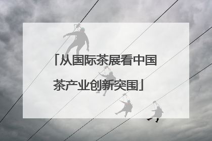 从国际茶展看中国茶产业创新突围