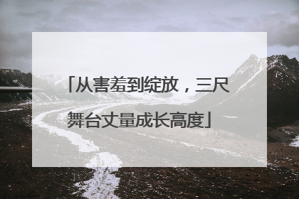 从害羞到绽放，三尺舞台丈量成长高度