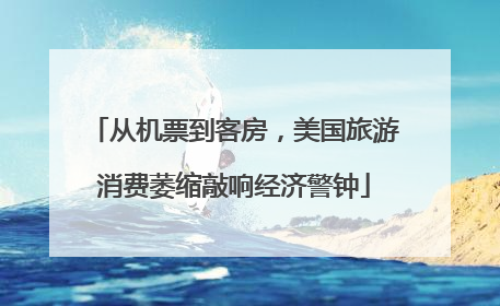 从机票到客房，美国旅游消费萎缩敲响经济警钟