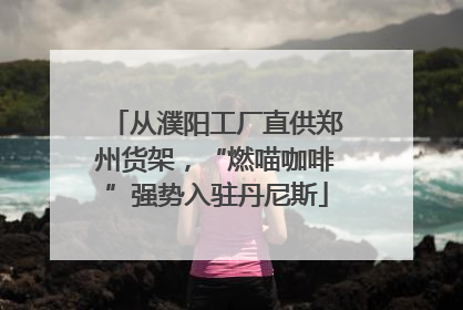 从濮阳工厂直供郑州货架，“燃喵咖啡”强势入驻丹尼斯