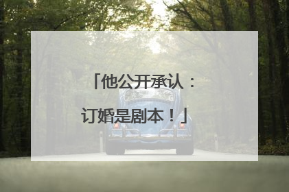 他公开承认：订婚是剧本！