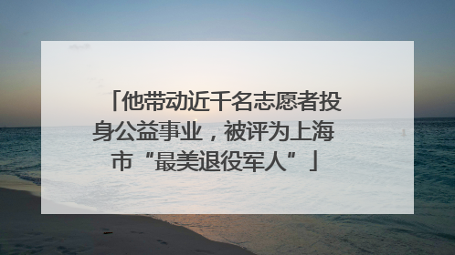 他带动近千名志愿者投身公益事业，被评为上海市“最美退役军人”