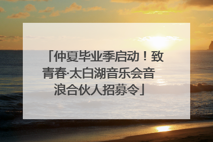 仲夏毕业季启动！致青春·太白湖音乐会音浪合伙人招募令