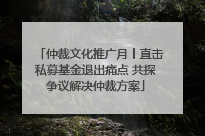 仲裁文化推广月丨直击私募基金退出痛点 共探争议解决仲裁方案