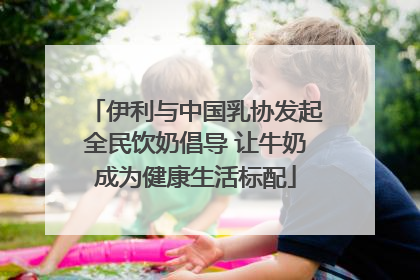 伊利与中国乳协发起全民饮奶倡导 让牛奶成为健康生活标配