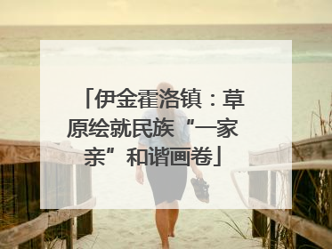 伊金霍洛镇：草原绘就民族“一家亲”和谐画卷