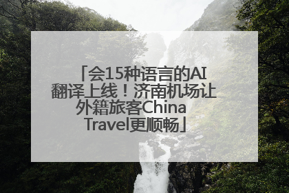 会15种语言的AI翻译上线！济南机场让外籍旅客China Travel更顺畅