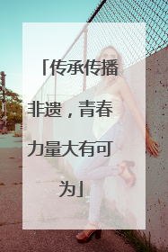 传承传播非遗，青春力量大有可为