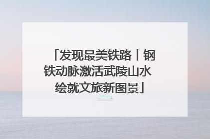发现最美铁路丨钢铁动脉激活武陵山水 绘就文旅新图景