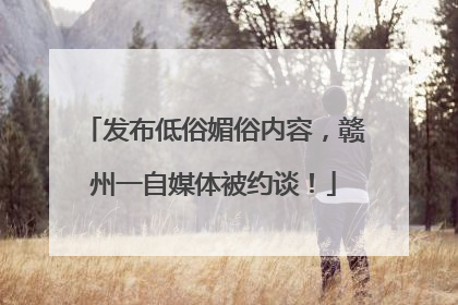 发布低俗媚俗内容，赣州一自媒体被约谈！