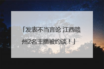 发表不当言论 江西赣州2名主播被约谈！