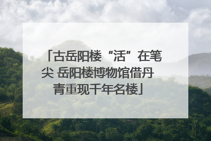 古岳阳楼“活”在笔尖 岳阳楼博物馆借丹青重现千年名楼