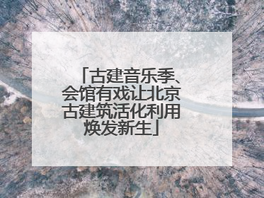 古建音乐季、会馆有戏让北京古建筑活化利用焕发新生