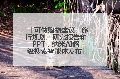可做购物建议、旅行规划、研究报告和PPT，纳米AI超级搜索智能体发布