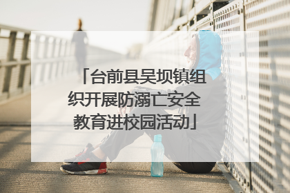 台前县吴坝镇组织开展防溺亡安全教育进校园活动