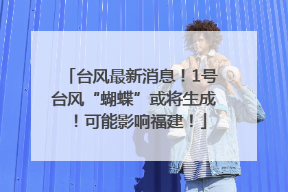 台风最新消息！1号台风“蝴蝶”或将生成！可能影响福建！