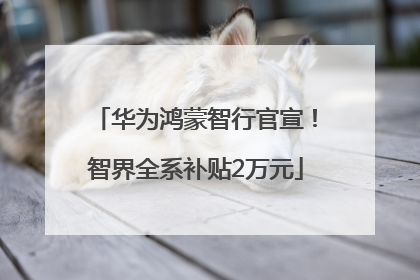 华为鸿蒙智行官宣！智界全系补贴2万元