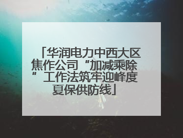 华润电力中西大区焦作公司“加减乘除”工作法筑牢迎峰度夏保供防线