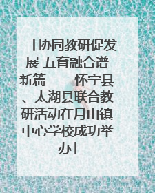 协同教研促发展 五育融合谱新篇——怀宁县、太湖县联合教研活动在月山镇中心学校成功举办