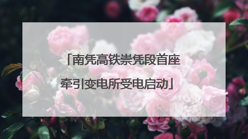 南凭高铁崇凭段首座牵引变电所受电启动