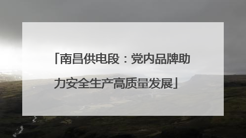 南昌供电段：党内品牌助力安全生产高质量发展