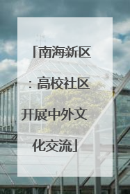 南海新区：高校社区开展中外文化交流