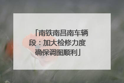 南铁南昌南车辆段：加大检修力度确保调图顺利