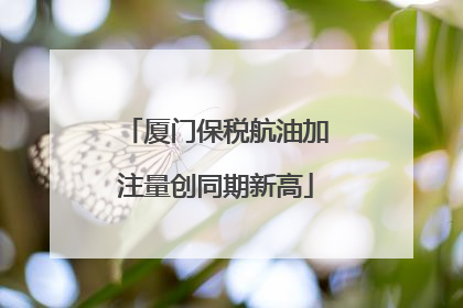 厦门保税航油加注量创同期新高