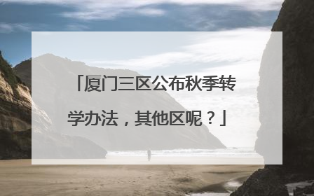 厦门三区公布秋季转学办法，其他区呢？