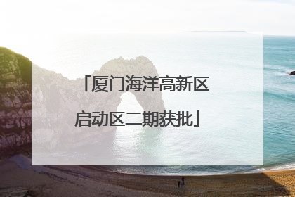 厦门海洋高新区启动区二期获批