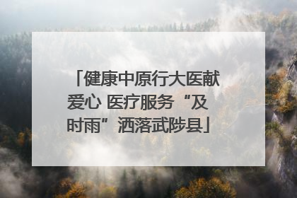 健康中原行大医献爱心 医疗服务“及时雨”洒落武陟县