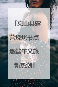 克山县露营烧烤节点燃端午文旅新热潮