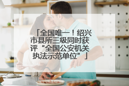 全国唯一！绍兴市县所三级同时获评“全国公安机关执法示范单位”