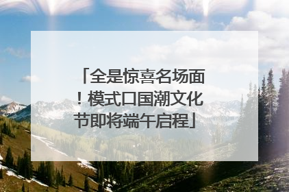 全是惊喜名场面！模式口国潮文化节即将端午启程