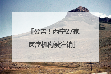 公告！西宁27家医疗机构被注销