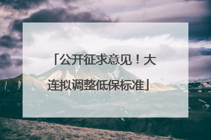 公开征求意见！大连拟调整低保标准