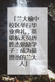 兰大榆中校区举行毕业典礼，英雄航天员唐胜杰勉励学子：成为最攒劲的兰大人