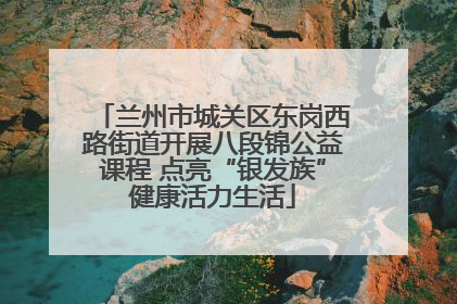 兰州市城关区东岗西路街道开展八段锦公益课程 点亮“银发族”健康活力生活